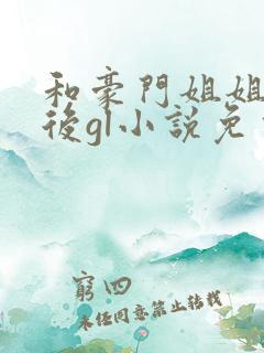 和豪门姐姐结婚后gl小说免费阅读