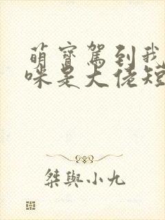 萌宝驾到我的妈咪是大佬短剧全集免费播放