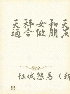 天秤女和天蝎女适合做朋友吗