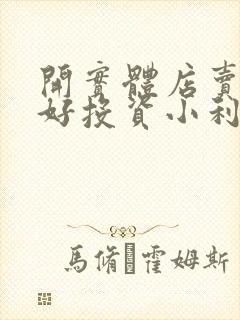 开实体店卖什么好投资小利润大