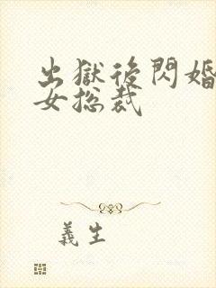 出狱后闪婚千亿女总裁