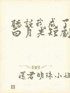 听说我成了反派白月光短剧全集免费观看
