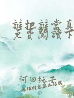 谁把谁当真漫画免费阅读下拉式六漫画