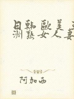 日韩 欧美 亚洲熟女人妻系列