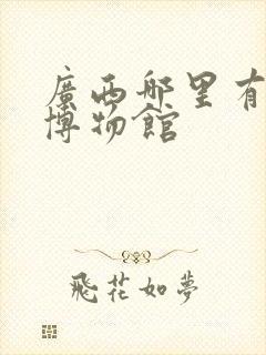 广西哪里有军事博物馆