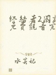终结者2国语版免费观看完整版