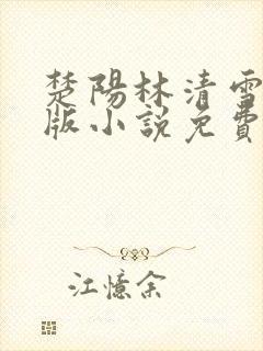 楚阳林清雪完整版小说免费阅读