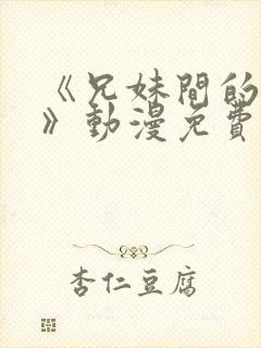 《兄妹间的秘密》动漫免费全集播放