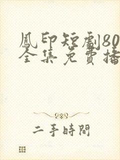 凤印短剧80集全集免费播放