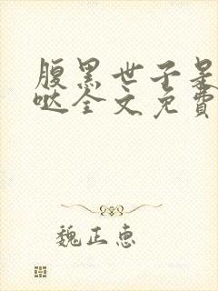 腹黑世子是重生哒全文免费阅读