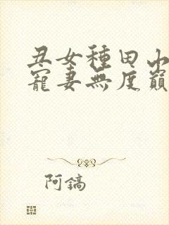 丑女种田山里汉宠妻无度巅峰小雨