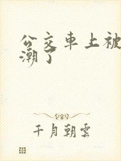 公交车上被弄高潮了
