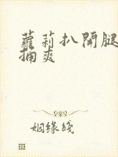 萝莉扒开腿让人捅爽
