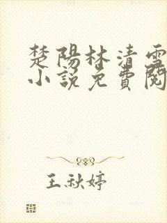 楚阳林清雪全本小说免费阅读
