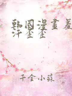 韩国漫画羞羞汗汗歪歪