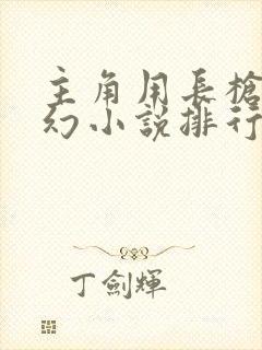 主角用长枪的玄幻小说排行榜