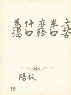 为什么半夜会口渴口干口苦是什么原因?