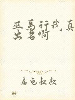 巫马行我真没想出名啊