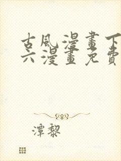 古风漫画下拉式六漫画免费的漫画