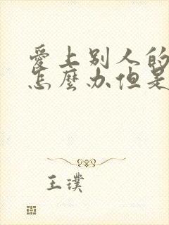 爱上别人的老公怎么办但是他也爱我