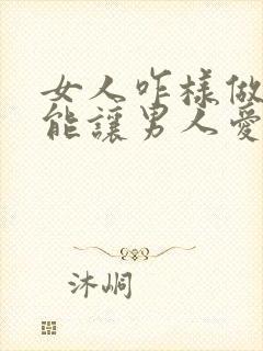 女人咋样做 才能让男人爱你