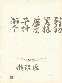 狮子座男到底是个什么样的人