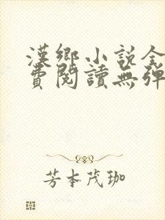 汉乡小说全文免费阅读无弹窗