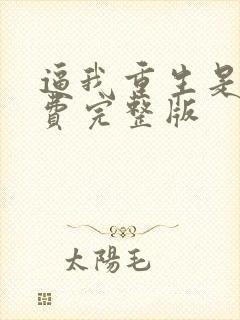 逼我重生是吧免费完整版
