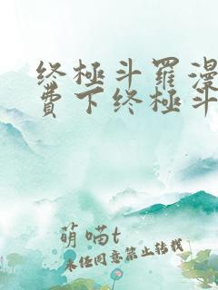 终极斗罗漫画免费下终极斗罗漫画免费下拉式