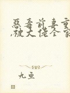恶毒前妻重生后,被大佬全家团宠啦全本