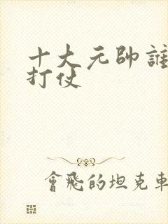 十大元帅谁最会打仗