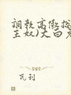 调教高傲总裁(主奴)大白兔
