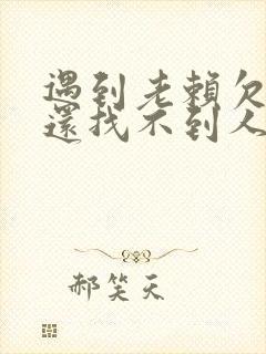 遇到老赖欠钱不还找不到人怎么办
