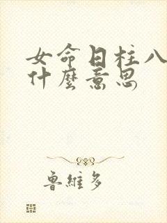 女命日柱八专是什么意思