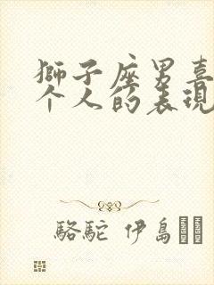 狮子座男喜欢一个人的表现 超准