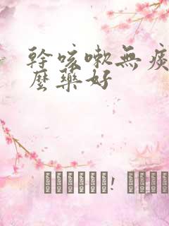 干咳嗽无痰用什么药好