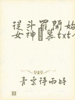 从斗罗开始俘获女神鞪慕txt全本小说