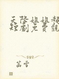 天降姐姐超会撩短剧免费观看