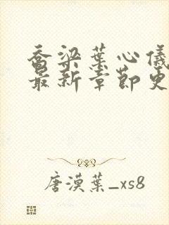 乔梁叶心仪小说最新章节更新