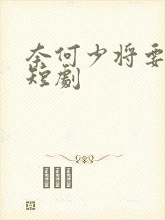 奈何少将要娶我短剧