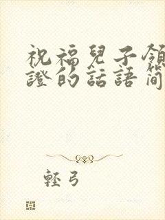 祝福儿子领结婚证的话语简短