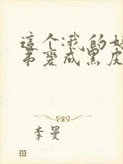 这个:我的好兄弟变成黑皮辣妹