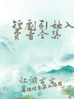 短剧引她入室免费看全集