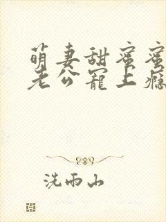 萌妻甜蜜蜜总裁老公宠上瘾全文免费阅读