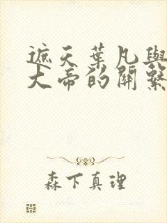 遮天叶凡与狠人大帝的关系