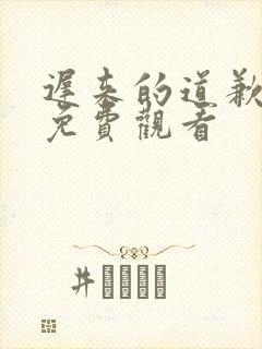 迟来的道歉短剧免费观看