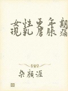 女性更年期会出现乳房胀痛吗