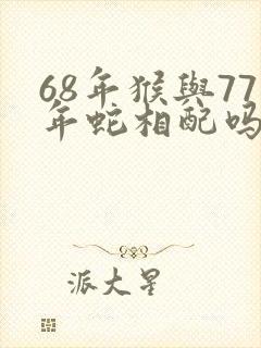 68年猴与77年蛇相配吗
