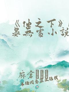 《他之下》by晏无处小说阅读