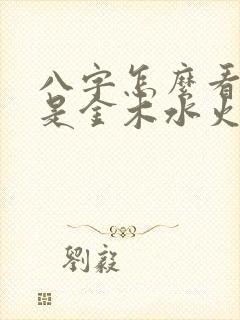 八字怎么看自己是金木水火土